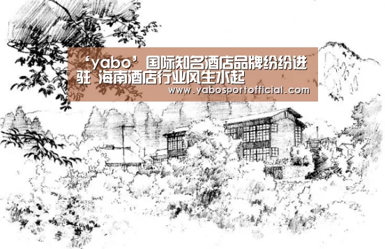‘yabo’国际知名酒店品牌纷纷进驻 海南酒店行业风生水起(图2) 亚博体育