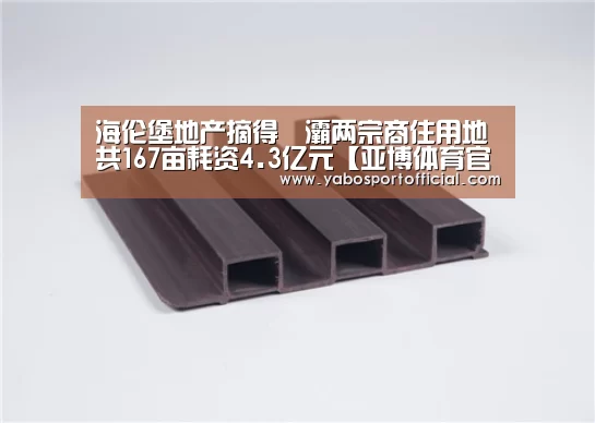 海伦堡地产摘得浐灞两宗商住用地共167亩耗资4.3亿元【亚博体育官方网站】(图1) 亚博体育官方网站